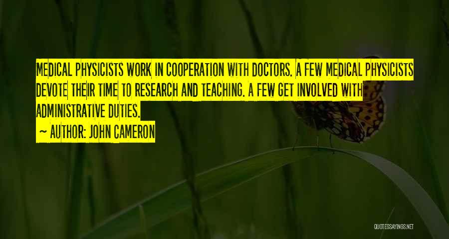 John Cameron Quotes: Medical Physicists Work In Cooperation With Doctors. A Few Medical Physicists Devote Their Time To Research And Teaching. A Few