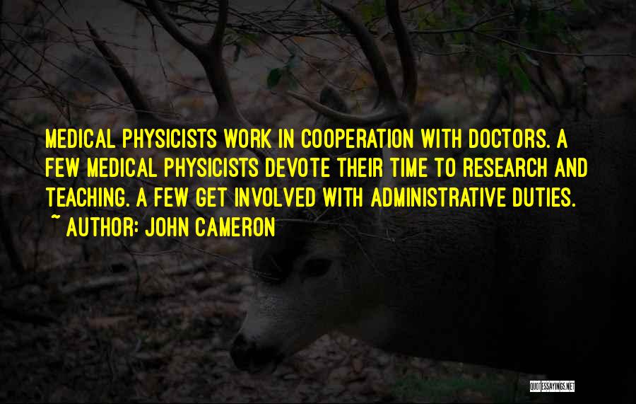 John Cameron Quotes: Medical Physicists Work In Cooperation With Doctors. A Few Medical Physicists Devote Their Time To Research And Teaching. A Few