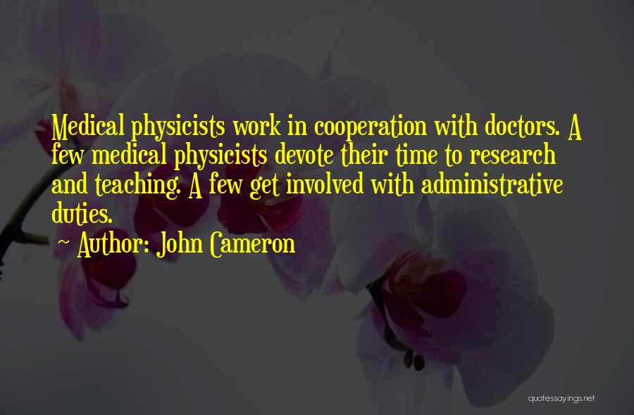 John Cameron Quotes: Medical Physicists Work In Cooperation With Doctors. A Few Medical Physicists Devote Their Time To Research And Teaching. A Few