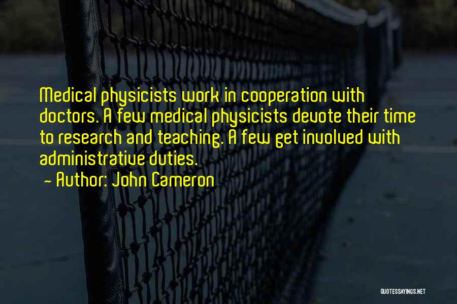 John Cameron Quotes: Medical Physicists Work In Cooperation With Doctors. A Few Medical Physicists Devote Their Time To Research And Teaching. A Few