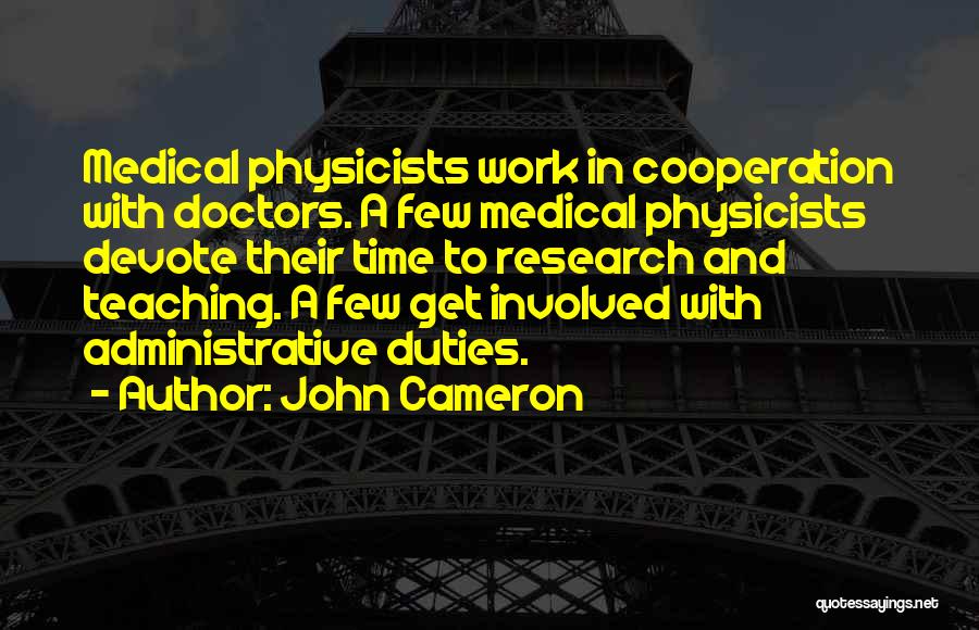 John Cameron Quotes: Medical Physicists Work In Cooperation With Doctors. A Few Medical Physicists Devote Their Time To Research And Teaching. A Few