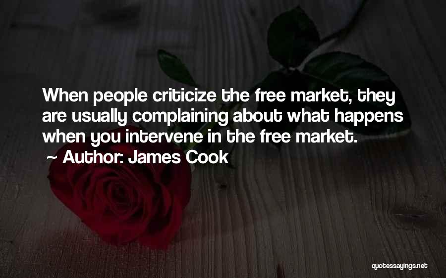 James Cook Quotes: When People Criticize The Free Market, They Are Usually Complaining About What Happens When You Intervene In The Free Market.