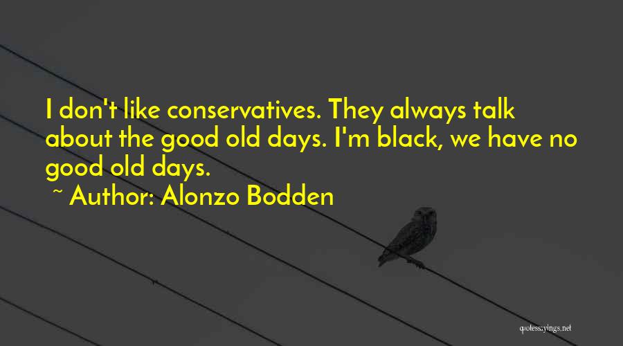 Alonzo Bodden Quotes: I Don't Like Conservatives. They Always Talk About The Good Old Days. I'm Black, We Have No Good Old Days.