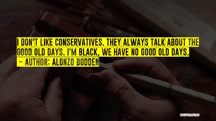 Alonzo Bodden Quotes: I Don't Like Conservatives. They Always Talk About The Good Old Days. I'm Black, We Have No Good Old Days.