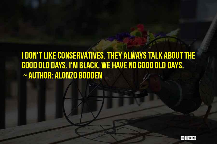 Alonzo Bodden Quotes: I Don't Like Conservatives. They Always Talk About The Good Old Days. I'm Black, We Have No Good Old Days.