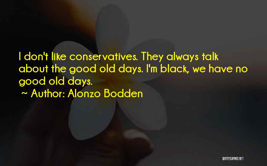 Alonzo Bodden Quotes: I Don't Like Conservatives. They Always Talk About The Good Old Days. I'm Black, We Have No Good Old Days.