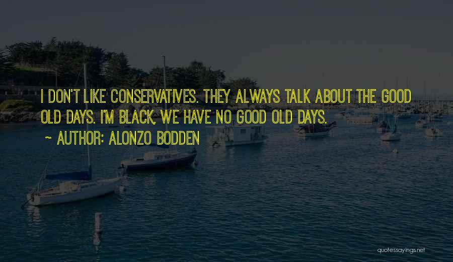 Alonzo Bodden Quotes: I Don't Like Conservatives. They Always Talk About The Good Old Days. I'm Black, We Have No Good Old Days.