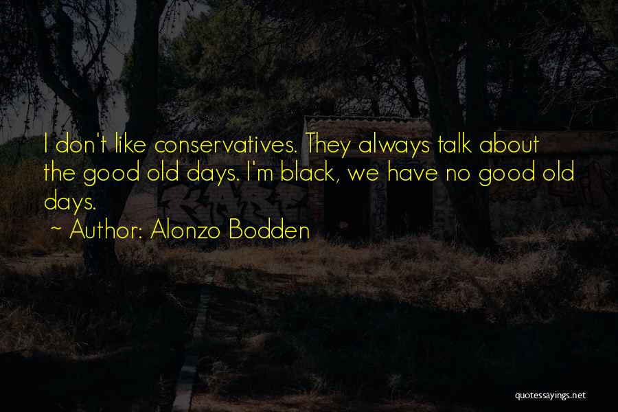 Alonzo Bodden Quotes: I Don't Like Conservatives. They Always Talk About The Good Old Days. I'm Black, We Have No Good Old Days.