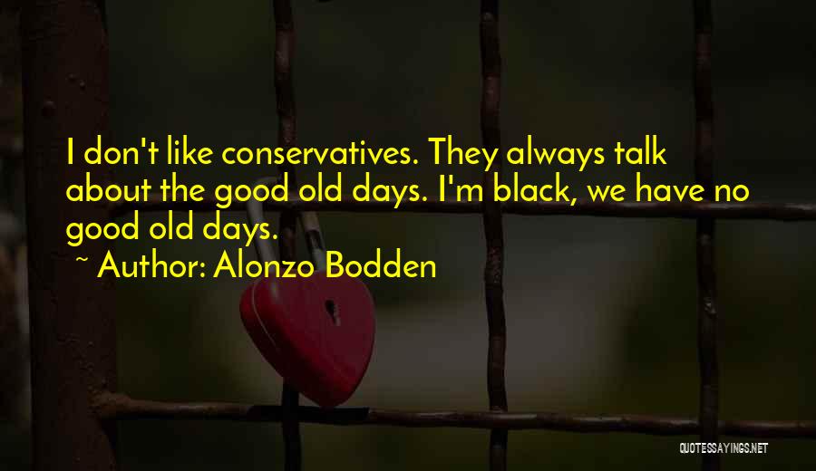 Alonzo Bodden Quotes: I Don't Like Conservatives. They Always Talk About The Good Old Days. I'm Black, We Have No Good Old Days.