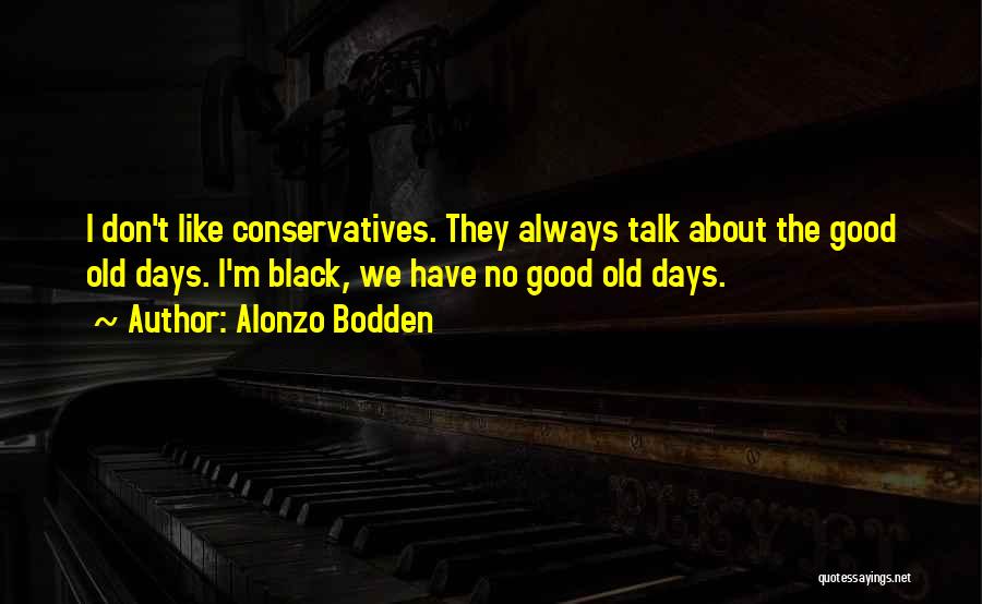 Alonzo Bodden Quotes: I Don't Like Conservatives. They Always Talk About The Good Old Days. I'm Black, We Have No Good Old Days.