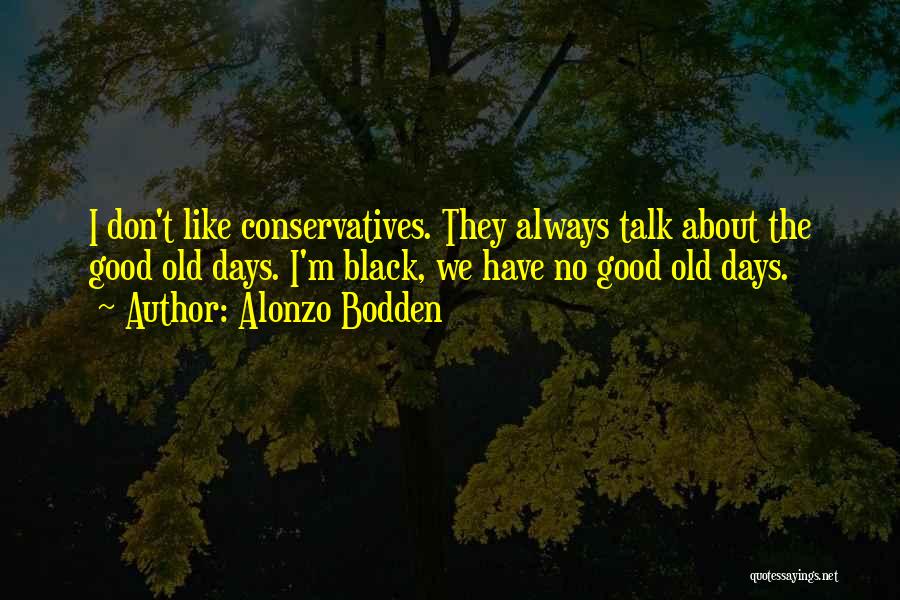 Alonzo Bodden Quotes: I Don't Like Conservatives. They Always Talk About The Good Old Days. I'm Black, We Have No Good Old Days.