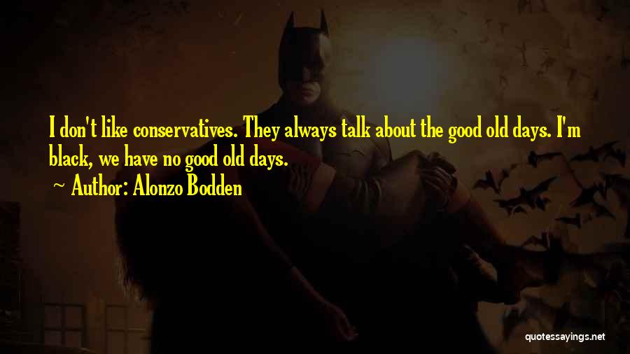 Alonzo Bodden Quotes: I Don't Like Conservatives. They Always Talk About The Good Old Days. I'm Black, We Have No Good Old Days.