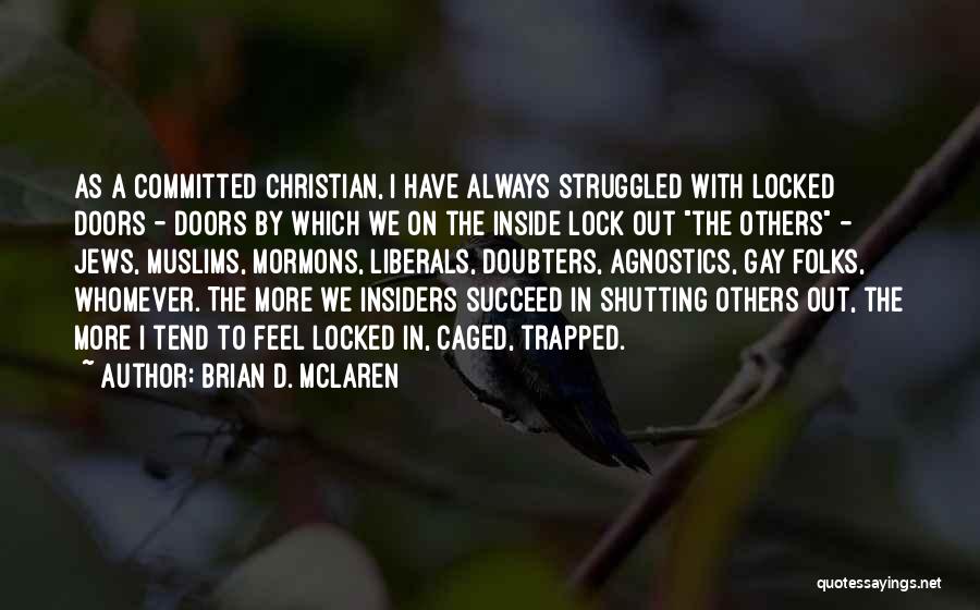 Brian D. McLaren Quotes: As A Committed Christian, I Have Always Struggled With Locked Doors - Doors By Which We On The Inside Lock