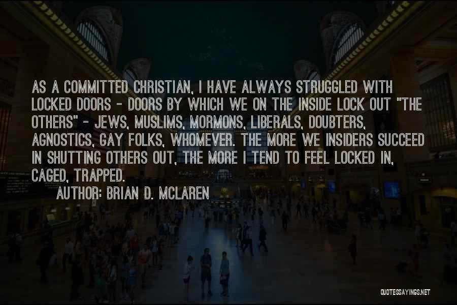 Brian D. McLaren Quotes: As A Committed Christian, I Have Always Struggled With Locked Doors - Doors By Which We On The Inside Lock