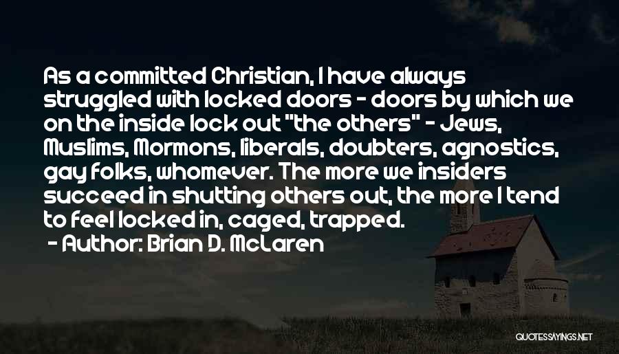 Brian D. McLaren Quotes: As A Committed Christian, I Have Always Struggled With Locked Doors - Doors By Which We On The Inside Lock