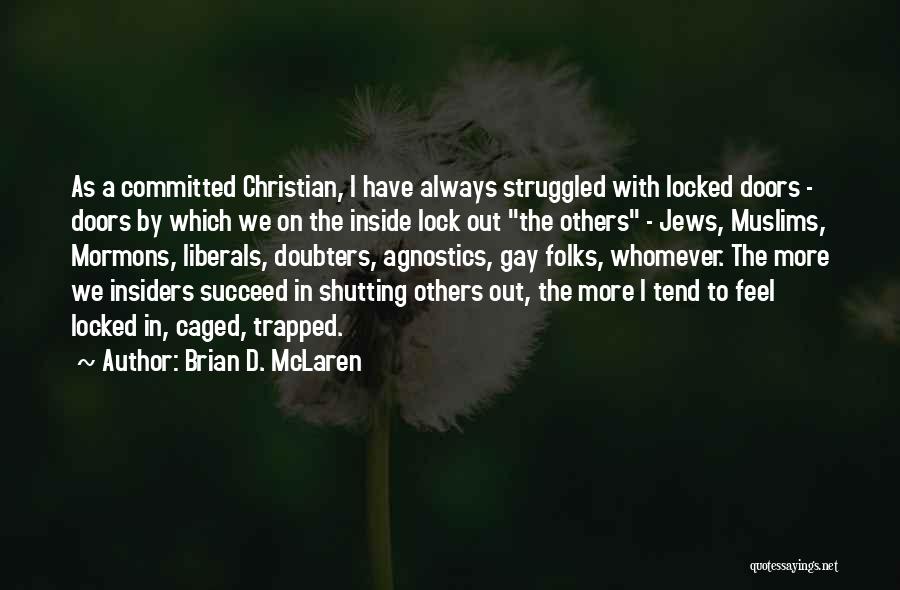 Brian D. McLaren Quotes: As A Committed Christian, I Have Always Struggled With Locked Doors - Doors By Which We On The Inside Lock