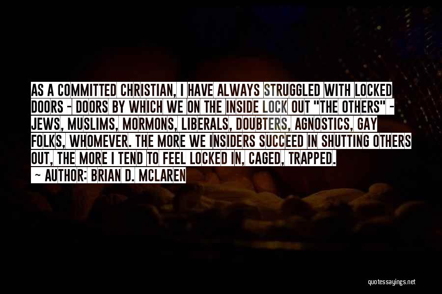 Brian D. McLaren Quotes: As A Committed Christian, I Have Always Struggled With Locked Doors - Doors By Which We On The Inside Lock