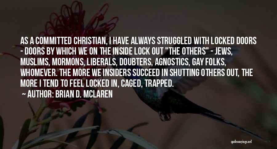 Brian D. McLaren Quotes: As A Committed Christian, I Have Always Struggled With Locked Doors - Doors By Which We On The Inside Lock