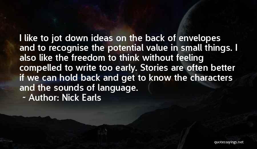 Nick Earls Quotes: I Like To Jot Down Ideas On The Back Of Envelopes And To Recognise The Potential Value In Small Things.