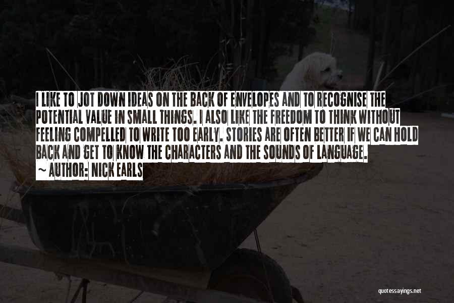 Nick Earls Quotes: I Like To Jot Down Ideas On The Back Of Envelopes And To Recognise The Potential Value In Small Things.