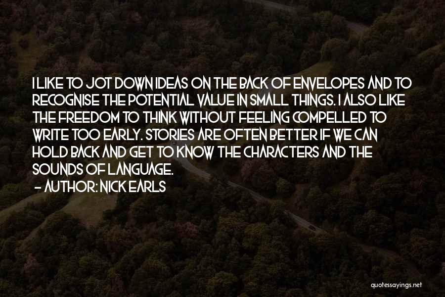 Nick Earls Quotes: I Like To Jot Down Ideas On The Back Of Envelopes And To Recognise The Potential Value In Small Things.