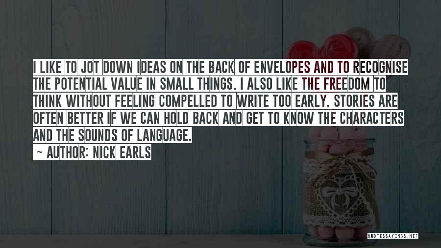 Nick Earls Quotes: I Like To Jot Down Ideas On The Back Of Envelopes And To Recognise The Potential Value In Small Things.