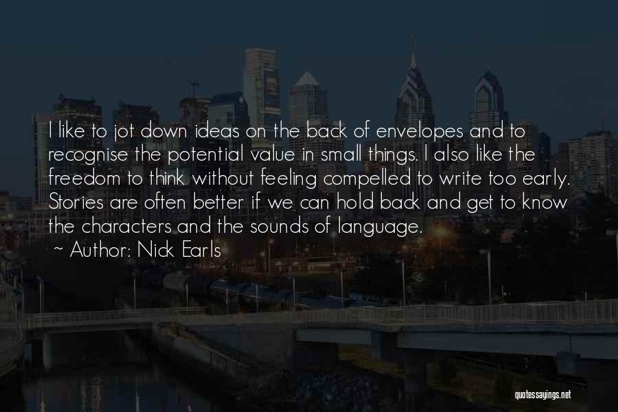 Nick Earls Quotes: I Like To Jot Down Ideas On The Back Of Envelopes And To Recognise The Potential Value In Small Things.