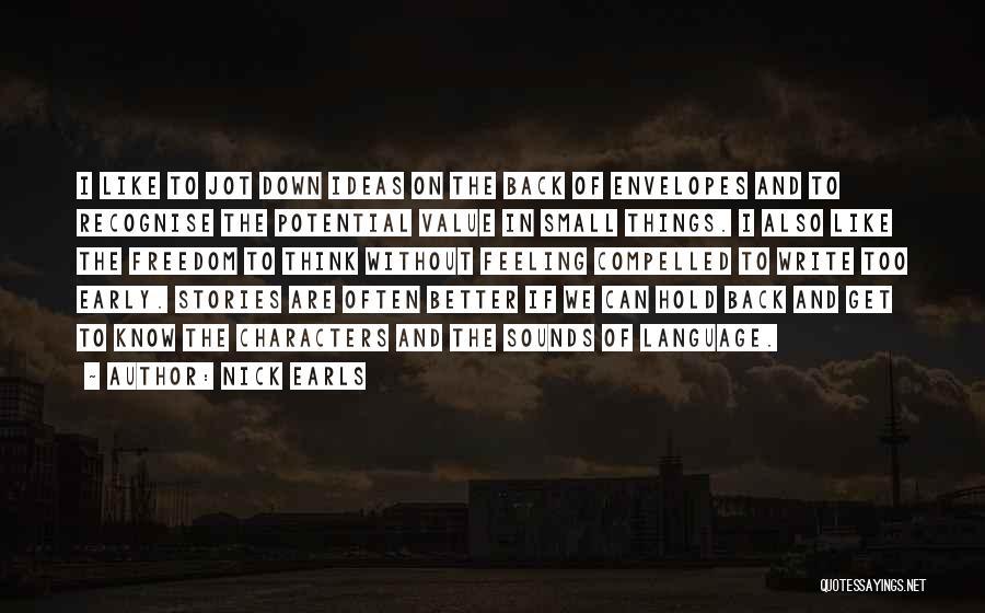 Nick Earls Quotes: I Like To Jot Down Ideas On The Back Of Envelopes And To Recognise The Potential Value In Small Things.