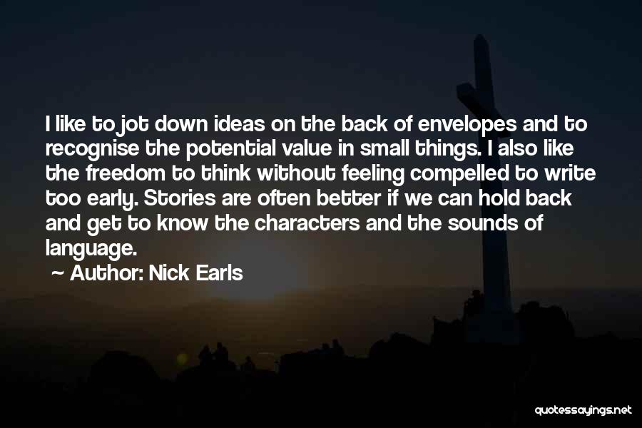 Nick Earls Quotes: I Like To Jot Down Ideas On The Back Of Envelopes And To Recognise The Potential Value In Small Things.