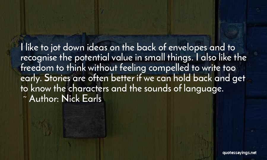 Nick Earls Quotes: I Like To Jot Down Ideas On The Back Of Envelopes And To Recognise The Potential Value In Small Things.