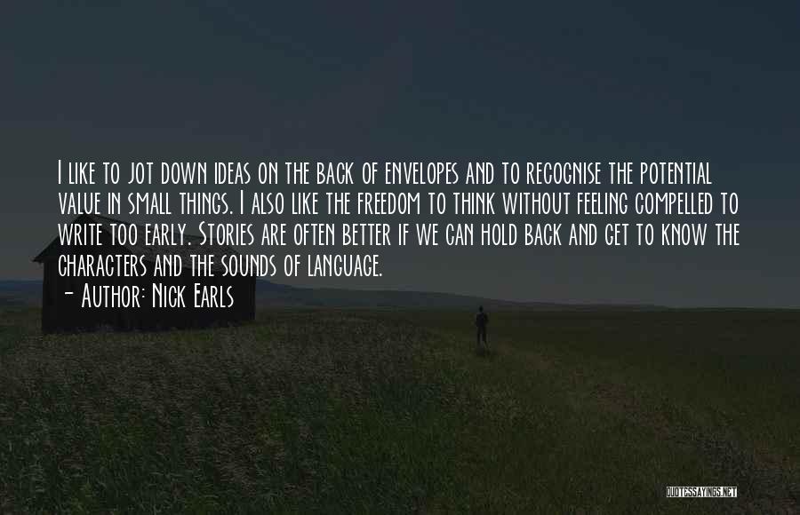 Nick Earls Quotes: I Like To Jot Down Ideas On The Back Of Envelopes And To Recognise The Potential Value In Small Things.