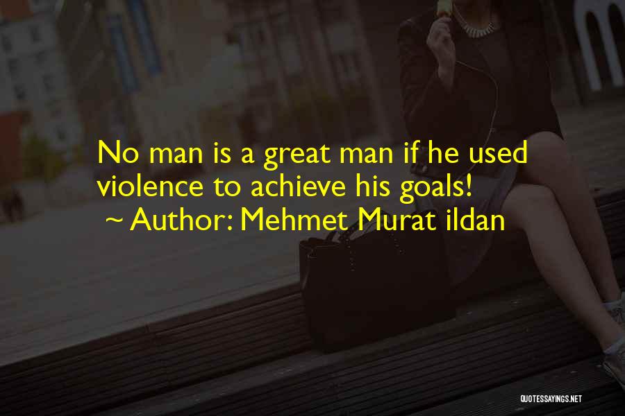 Mehmet Murat Ildan Quotes: No Man Is A Great Man If He Used Violence To Achieve His Goals!