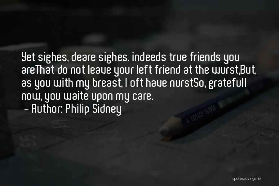 Philip Sidney Quotes: Yet Sighes, Deare Sighes, Indeeds True Friends You Arethat Do Not Leave Your Left Friend At The Wurst,but, As You