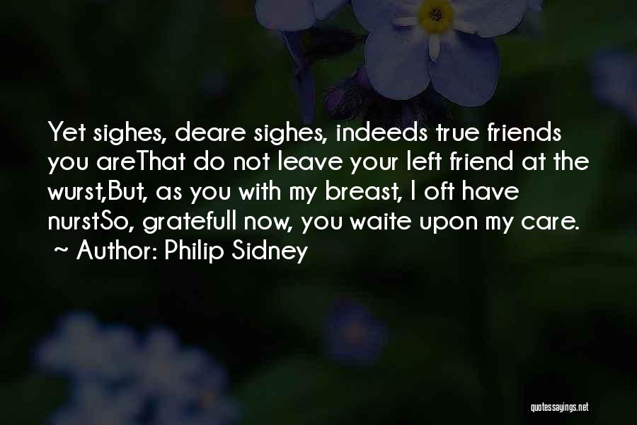 Philip Sidney Quotes: Yet Sighes, Deare Sighes, Indeeds True Friends You Arethat Do Not Leave Your Left Friend At The Wurst,but, As You