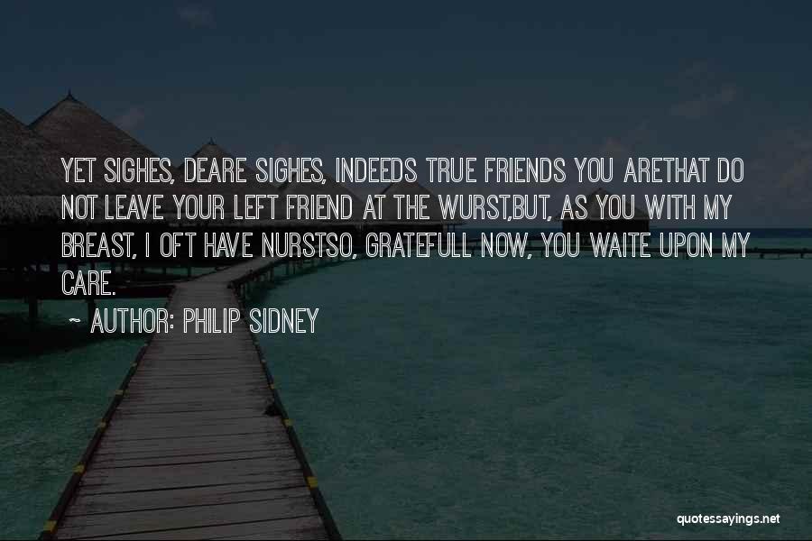 Philip Sidney Quotes: Yet Sighes, Deare Sighes, Indeeds True Friends You Arethat Do Not Leave Your Left Friend At The Wurst,but, As You