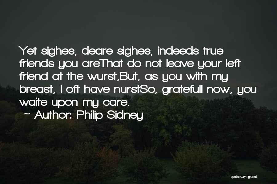 Philip Sidney Quotes: Yet Sighes, Deare Sighes, Indeeds True Friends You Arethat Do Not Leave Your Left Friend At The Wurst,but, As You