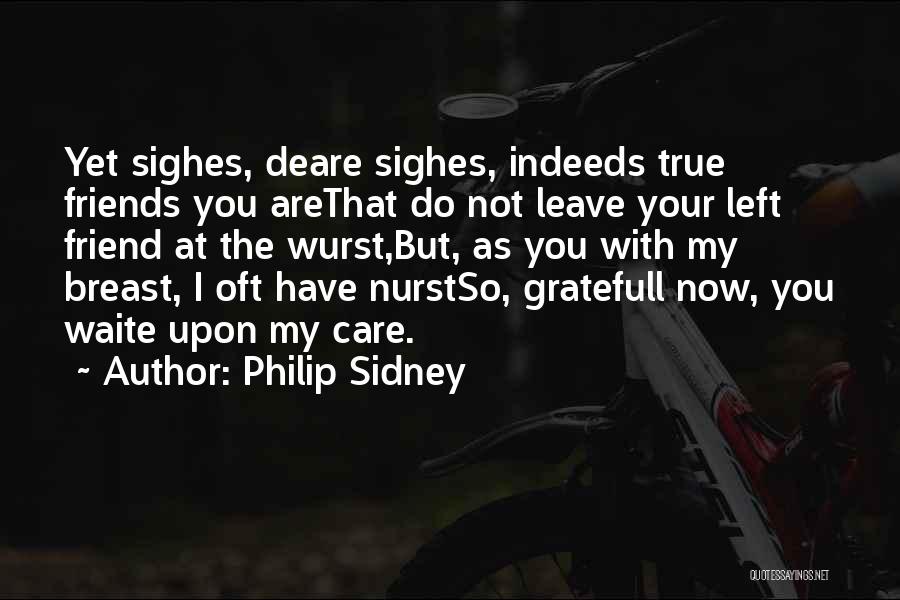 Philip Sidney Quotes: Yet Sighes, Deare Sighes, Indeeds True Friends You Arethat Do Not Leave Your Left Friend At The Wurst,but, As You