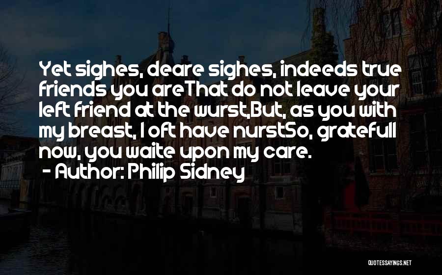 Philip Sidney Quotes: Yet Sighes, Deare Sighes, Indeeds True Friends You Arethat Do Not Leave Your Left Friend At The Wurst,but, As You
