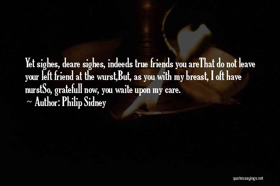 Philip Sidney Quotes: Yet Sighes, Deare Sighes, Indeeds True Friends You Arethat Do Not Leave Your Left Friend At The Wurst,but, As You