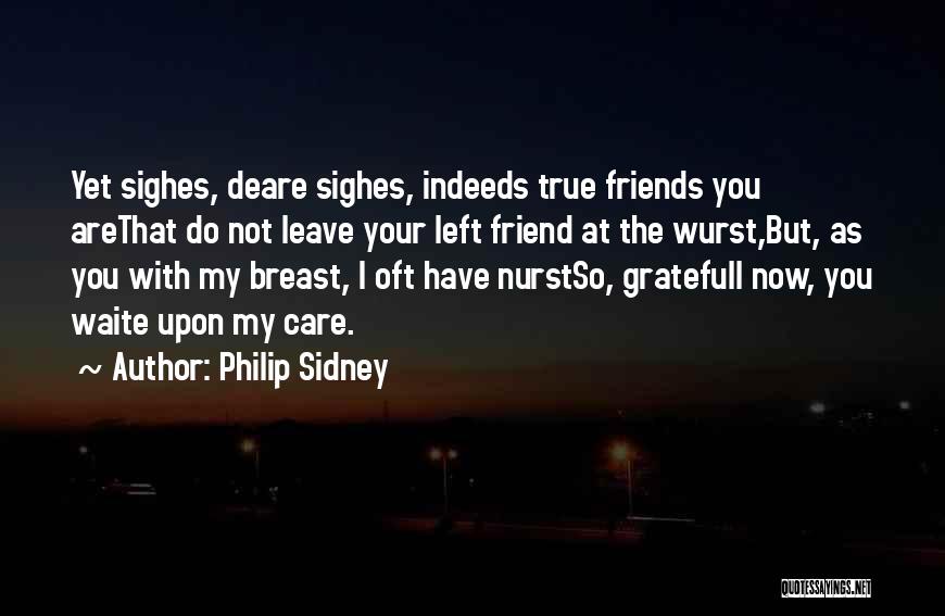 Philip Sidney Quotes: Yet Sighes, Deare Sighes, Indeeds True Friends You Arethat Do Not Leave Your Left Friend At The Wurst,but, As You