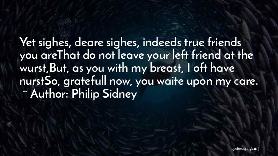 Philip Sidney Quotes: Yet Sighes, Deare Sighes, Indeeds True Friends You Arethat Do Not Leave Your Left Friend At The Wurst,but, As You