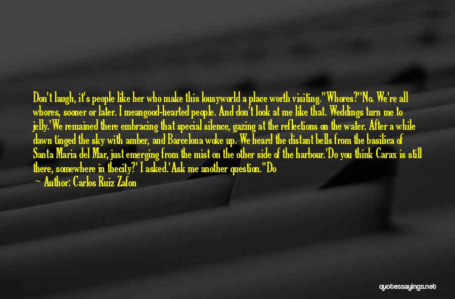 Carlos Ruiz Zafon Quotes: Don't Laugh, It's People Like Her Who Make This Lousyworld A Place Worth Visiting.''whores?''no. We're All Whores, Sooner Or Later.