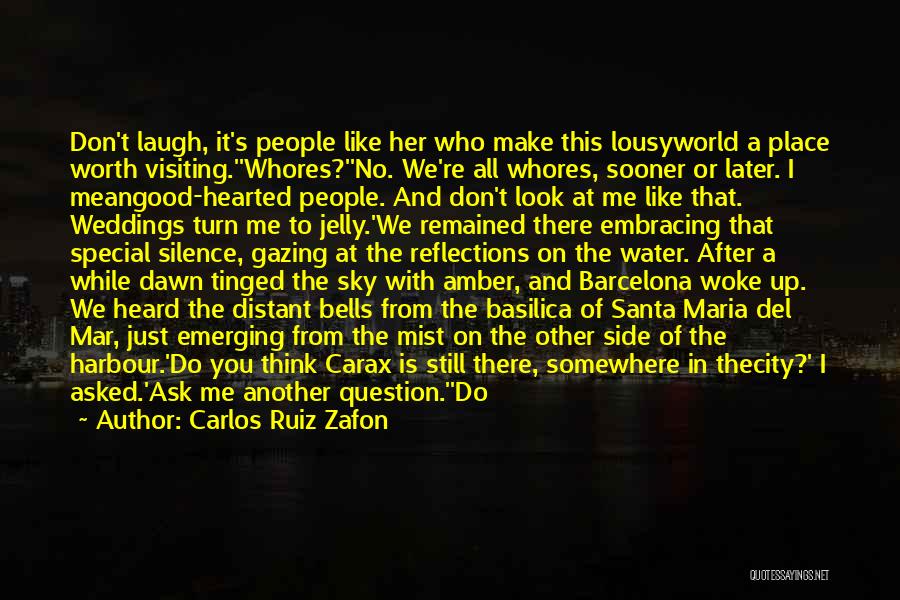 Carlos Ruiz Zafon Quotes: Don't Laugh, It's People Like Her Who Make This Lousyworld A Place Worth Visiting.''whores?''no. We're All Whores, Sooner Or Later.