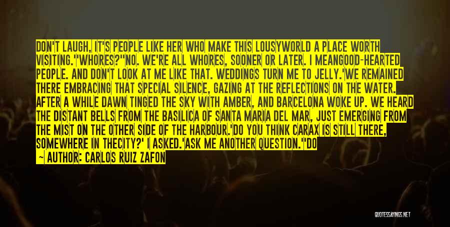 Carlos Ruiz Zafon Quotes: Don't Laugh, It's People Like Her Who Make This Lousyworld A Place Worth Visiting.''whores?''no. We're All Whores, Sooner Or Later.