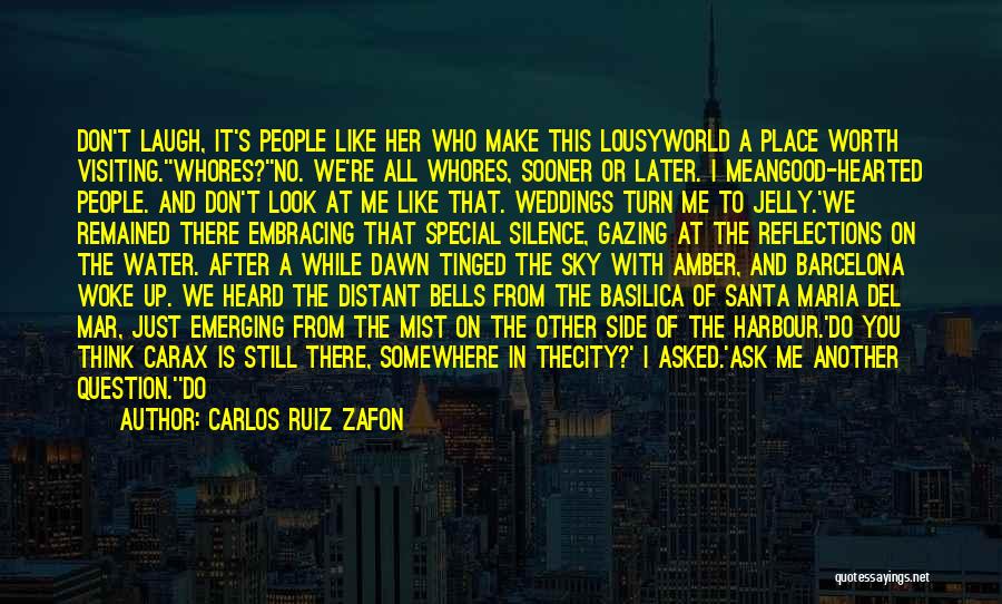Carlos Ruiz Zafon Quotes: Don't Laugh, It's People Like Her Who Make This Lousyworld A Place Worth Visiting.''whores?''no. We're All Whores, Sooner Or Later.