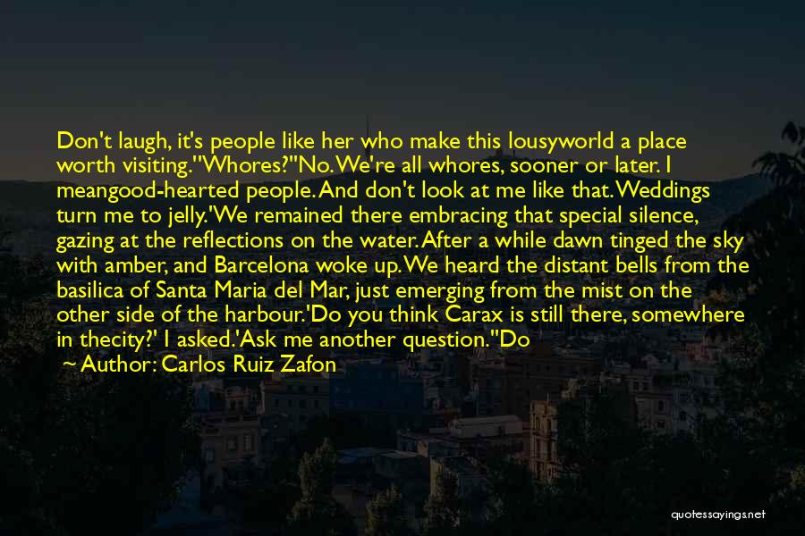 Carlos Ruiz Zafon Quotes: Don't Laugh, It's People Like Her Who Make This Lousyworld A Place Worth Visiting.''whores?''no. We're All Whores, Sooner Or Later.