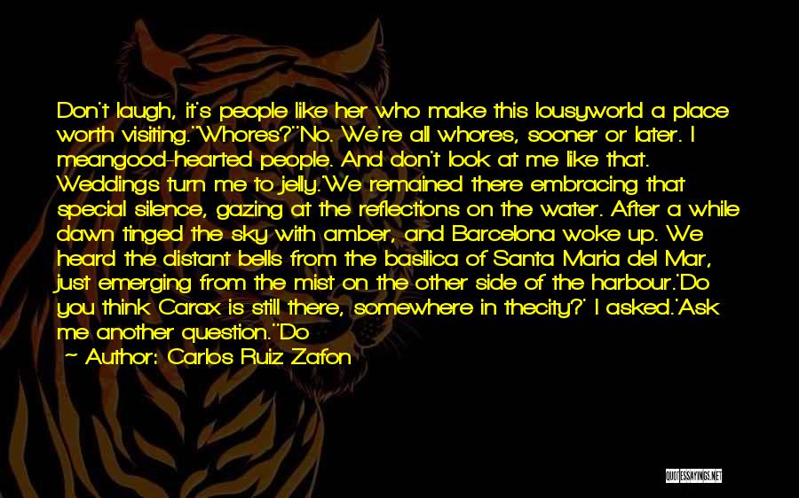 Carlos Ruiz Zafon Quotes: Don't Laugh, It's People Like Her Who Make This Lousyworld A Place Worth Visiting.''whores?''no. We're All Whores, Sooner Or Later.