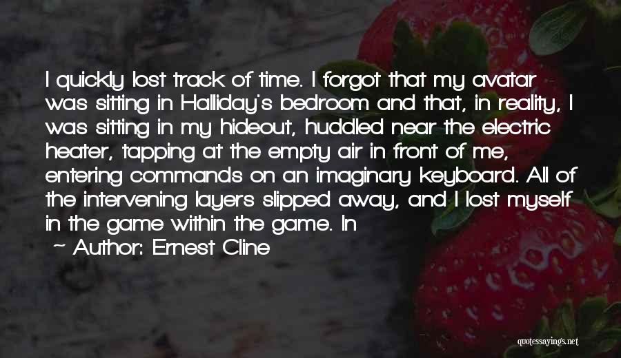 Ernest Cline Quotes: I Quickly Lost Track Of Time. I Forgot That My Avatar Was Sitting In Halliday's Bedroom And That, In Reality,