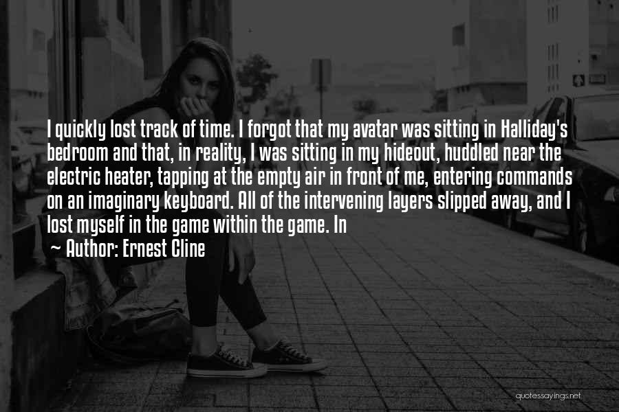 Ernest Cline Quotes: I Quickly Lost Track Of Time. I Forgot That My Avatar Was Sitting In Halliday's Bedroom And That, In Reality,