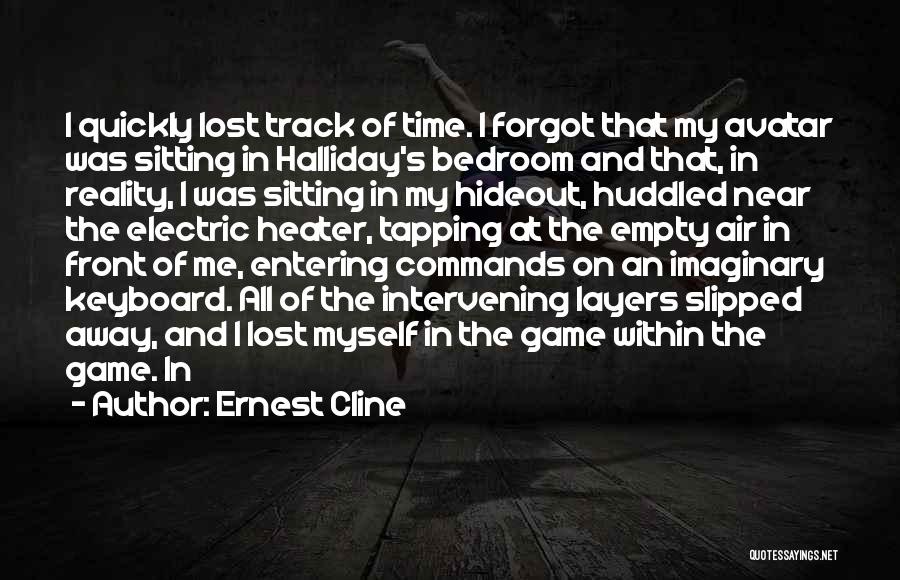 Ernest Cline Quotes: I Quickly Lost Track Of Time. I Forgot That My Avatar Was Sitting In Halliday's Bedroom And That, In Reality,